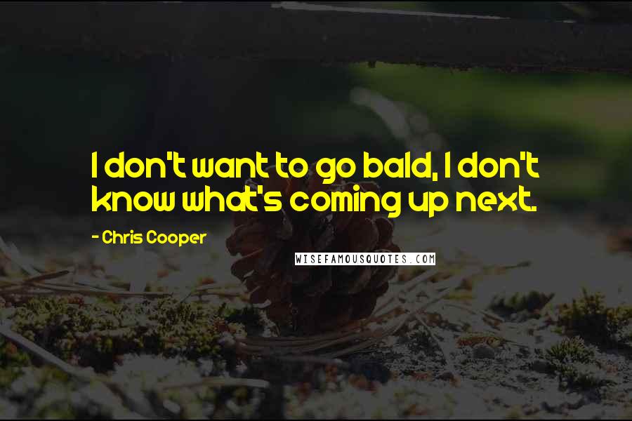 Chris Cooper Quotes: I don't want to go bald, I don't know what's coming up next.