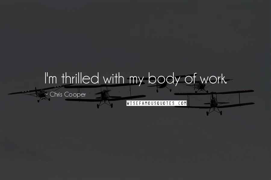 Chris Cooper Quotes: I'm thrilled with my body of work.