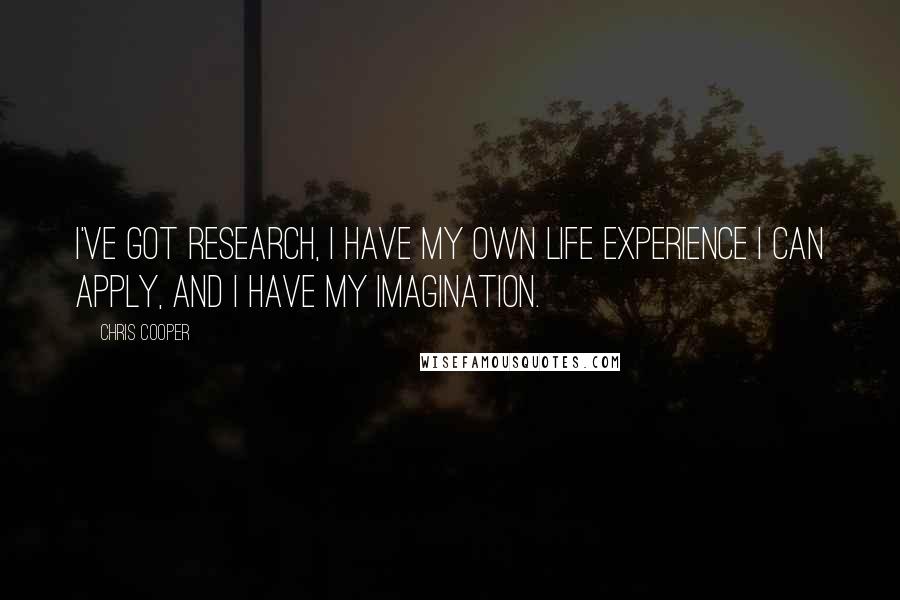 Chris Cooper Quotes: I've got research, I have my own life experience I can apply, and I have my imagination.