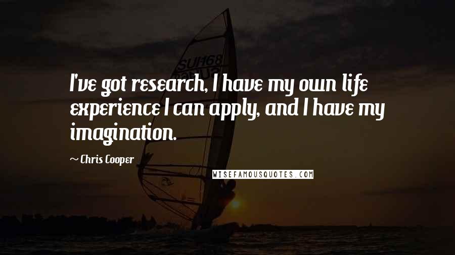 Chris Cooper Quotes: I've got research, I have my own life experience I can apply, and I have my imagination.