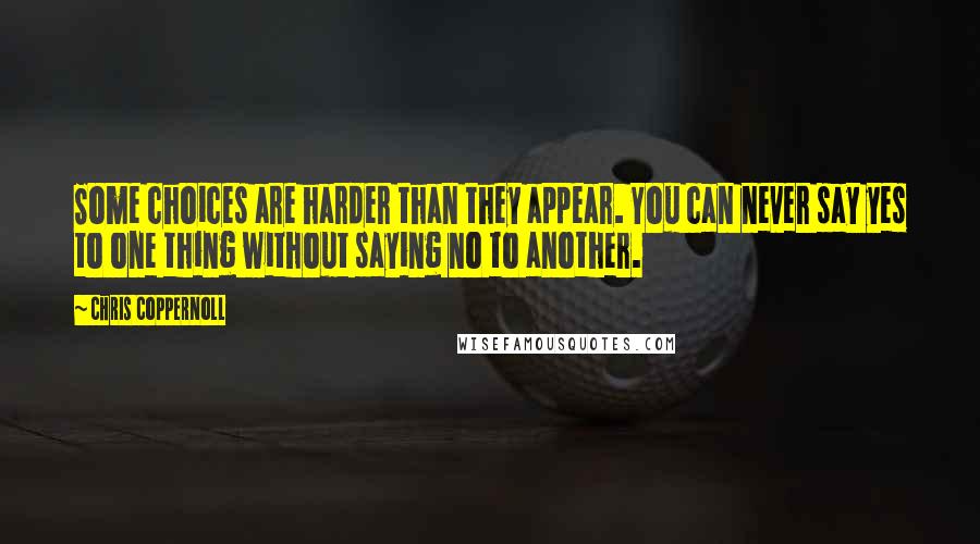 Chris Coppernoll Quotes: Some choices are harder than they appear. You can never say yes to one thing without saying no to another.