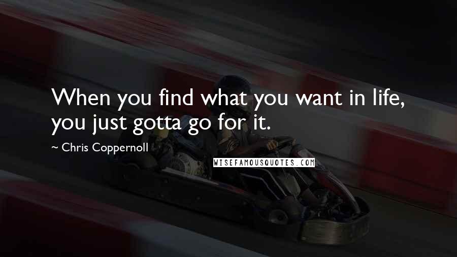 Chris Coppernoll Quotes: When you find what you want in life, you just gotta go for it.