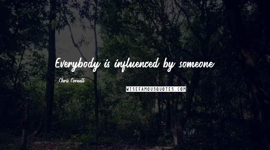 Chris Cornell Quotes: Everybody is influenced by someone.