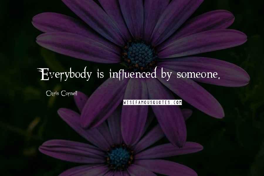 Chris Cornell Quotes: Everybody is influenced by someone.