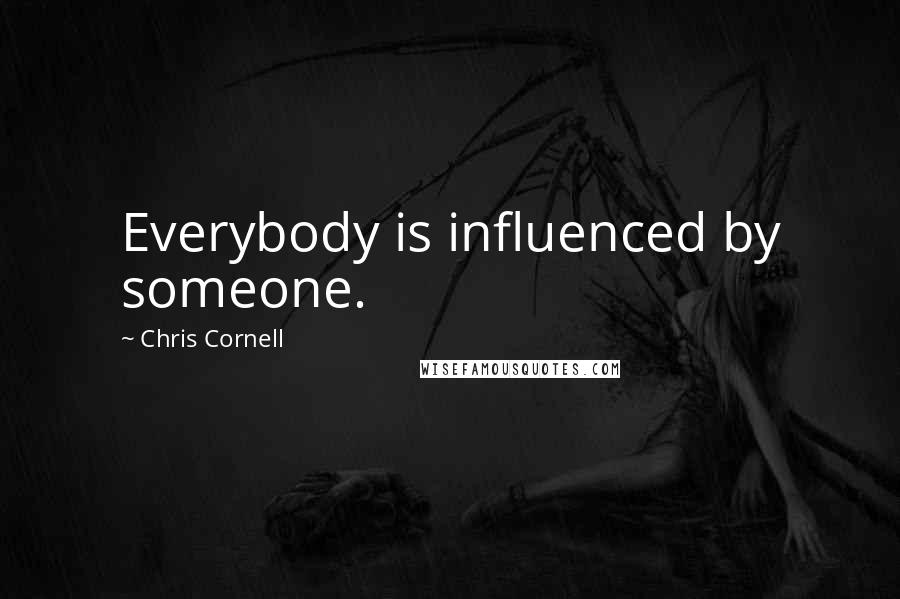 Chris Cornell Quotes: Everybody is influenced by someone.