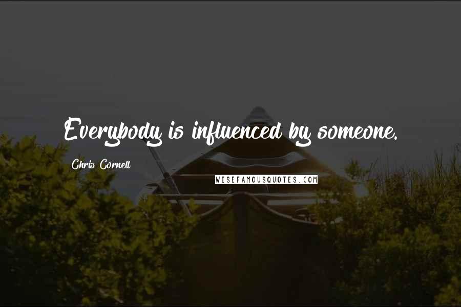 Chris Cornell Quotes: Everybody is influenced by someone.