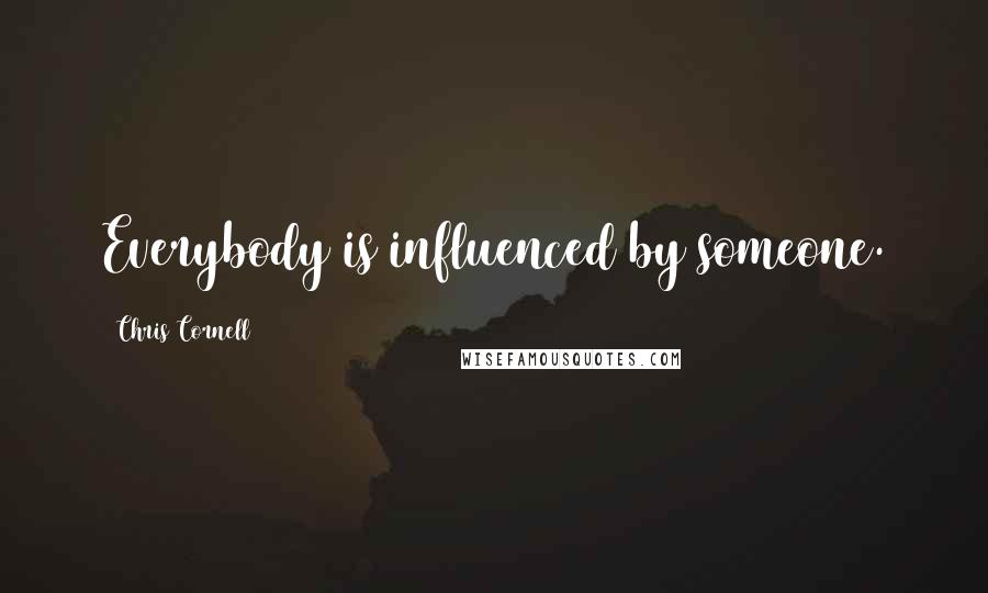 Chris Cornell Quotes: Everybody is influenced by someone.
