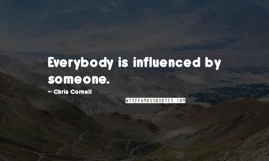Chris Cornell Quotes: Everybody is influenced by someone.