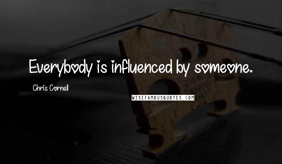 Chris Cornell Quotes: Everybody is influenced by someone.
