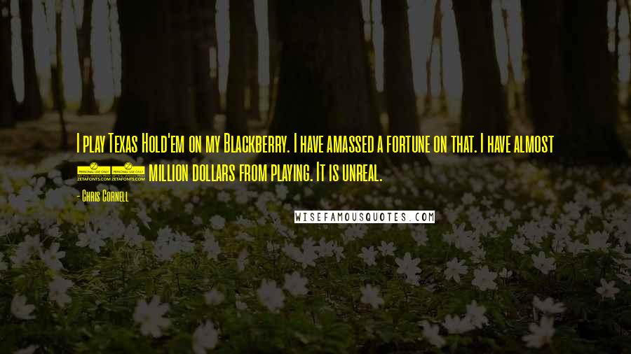 Chris Cornell Quotes: I play Texas Hold'em on my Blackberry. I have amassed a fortune on that. I have almost 30 million dollars from playing. It is unreal.