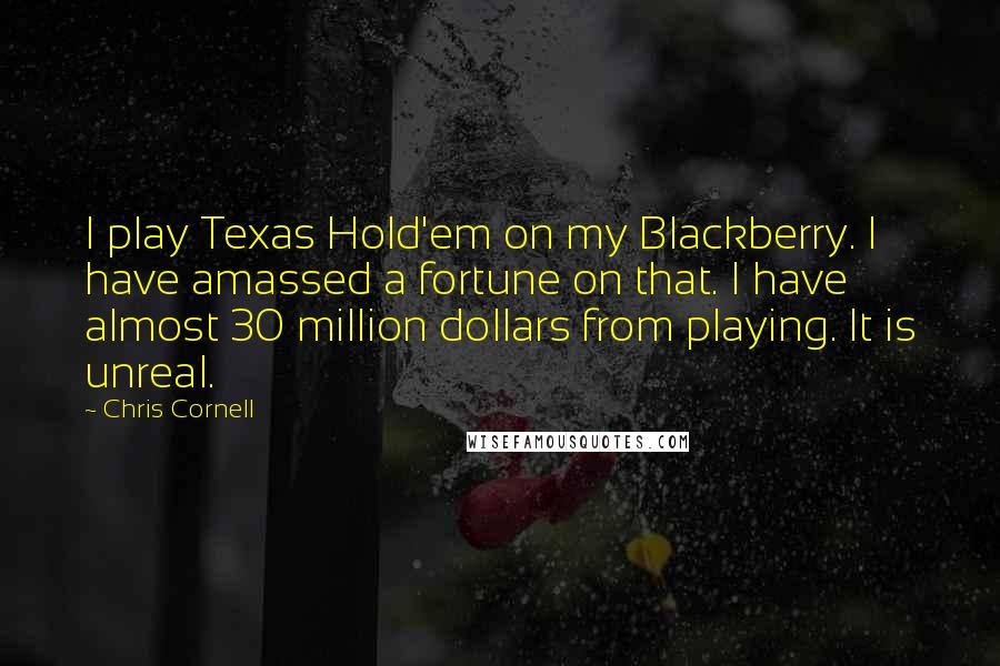 Chris Cornell Quotes: I play Texas Hold'em on my Blackberry. I have amassed a fortune on that. I have almost 30 million dollars from playing. It is unreal.