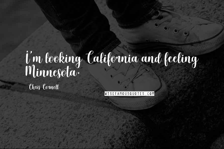 Chris Cornell Quotes: I'm looking California and feeling Minnesota.