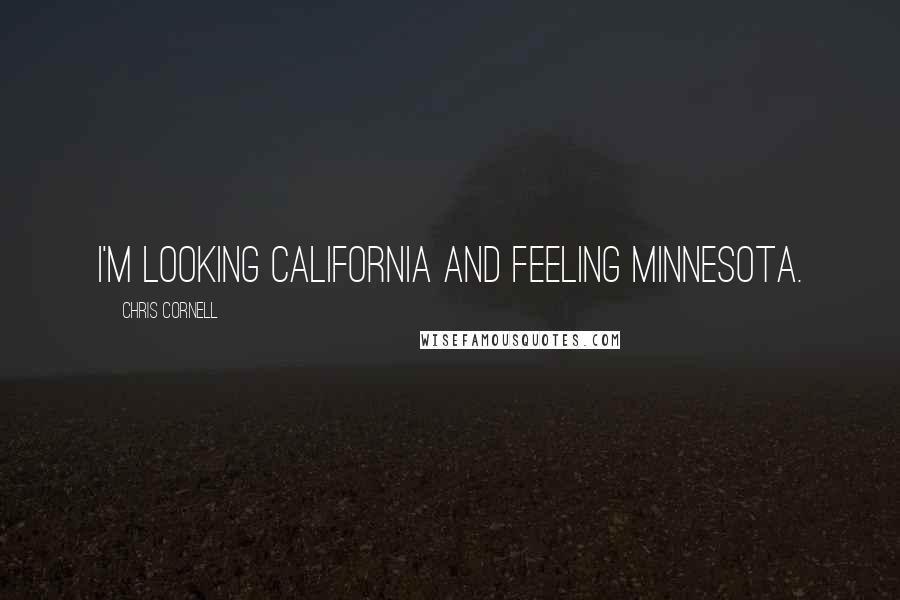 Chris Cornell Quotes: I'm looking California and feeling Minnesota.
