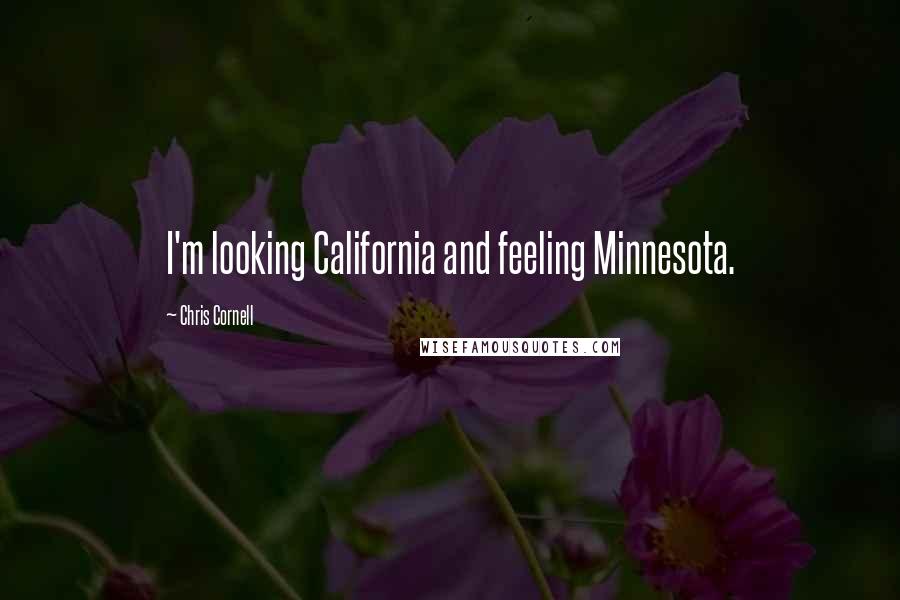 Chris Cornell Quotes: I'm looking California and feeling Minnesota.