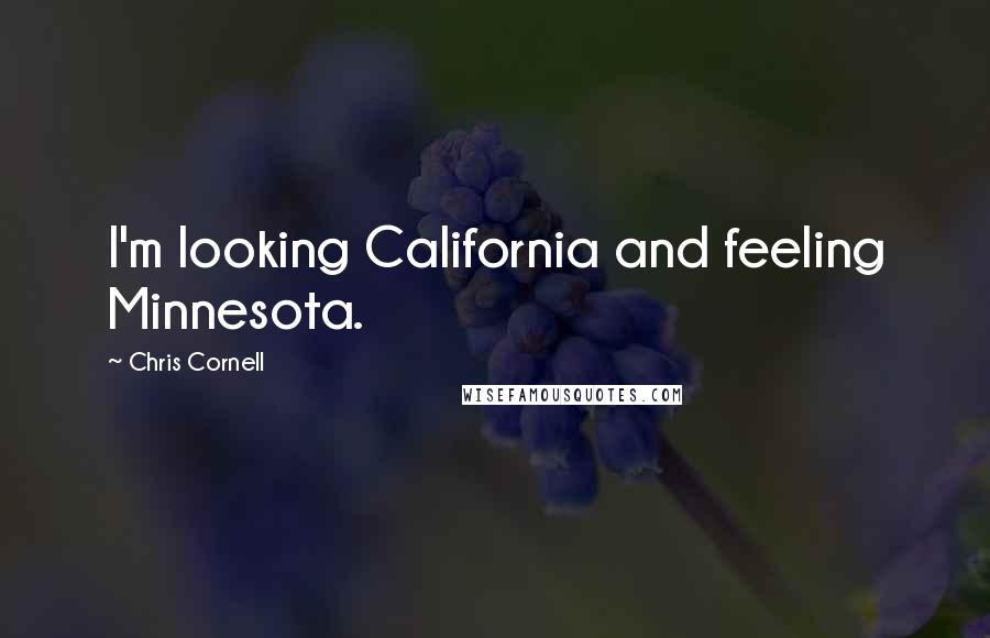 Chris Cornell Quotes: I'm looking California and feeling Minnesota.