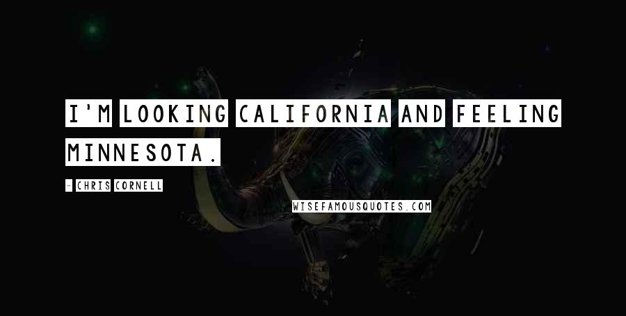 Chris Cornell Quotes: I'm looking California and feeling Minnesota.