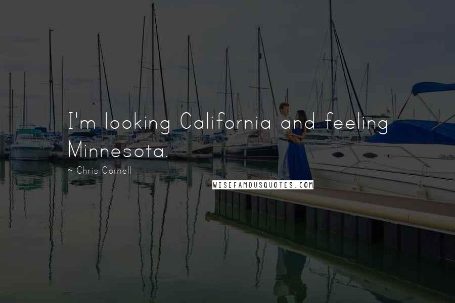 Chris Cornell Quotes: I'm looking California and feeling Minnesota.