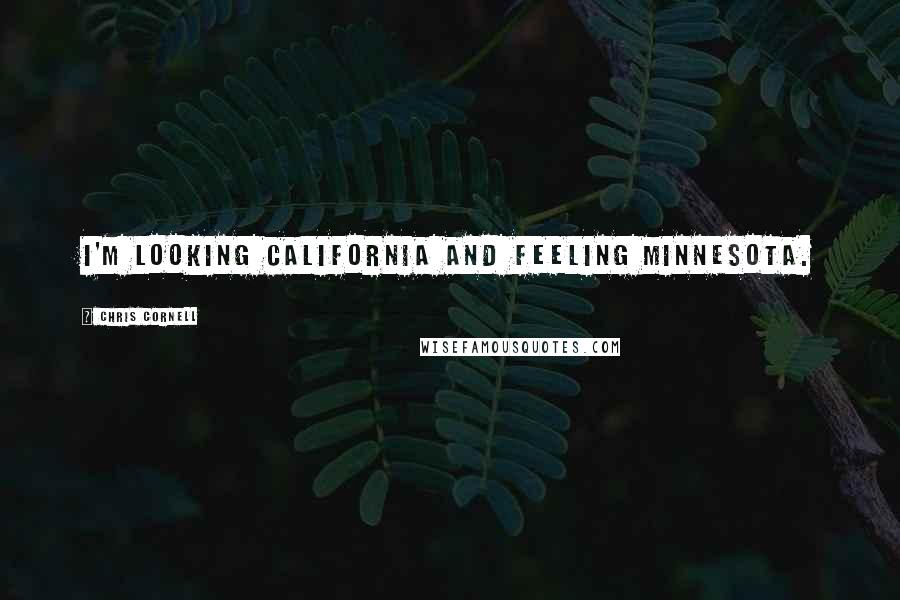 Chris Cornell Quotes: I'm looking California and feeling Minnesota.