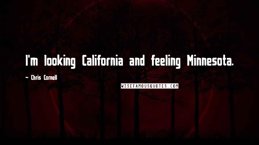Chris Cornell Quotes: I'm looking California and feeling Minnesota.