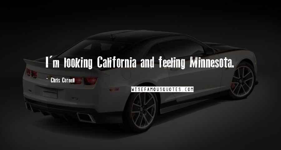 Chris Cornell Quotes: I'm looking California and feeling Minnesota.