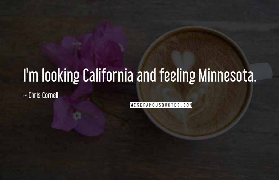Chris Cornell Quotes: I'm looking California and feeling Minnesota.
