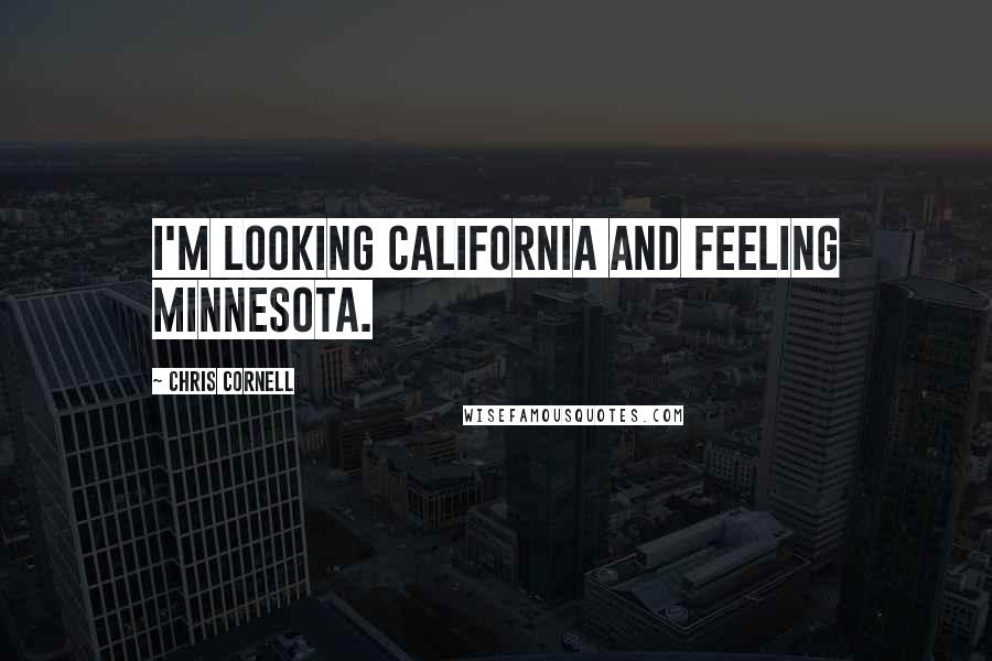 Chris Cornell Quotes: I'm looking California and feeling Minnesota.