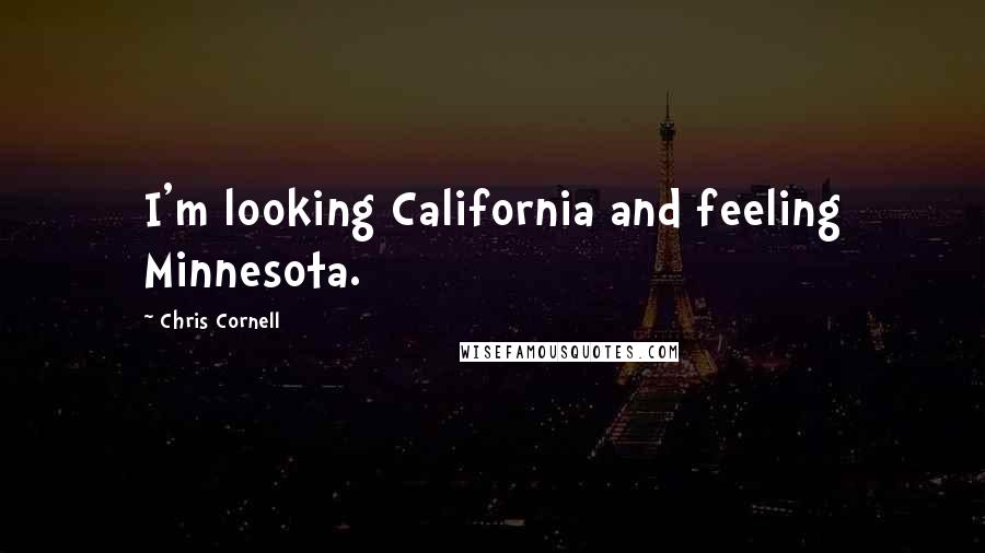 Chris Cornell Quotes: I'm looking California and feeling Minnesota.