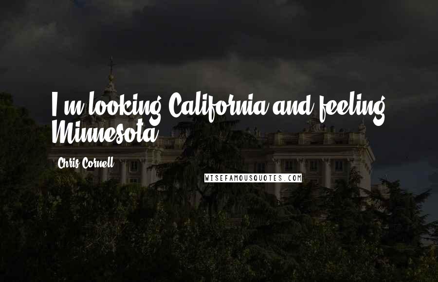 Chris Cornell Quotes: I'm looking California and feeling Minnesota.