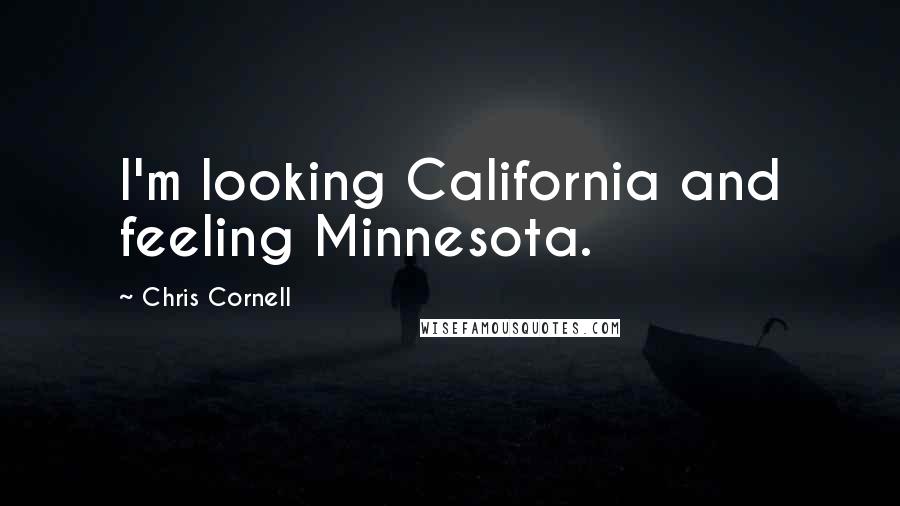 Chris Cornell Quotes: I'm looking California and feeling Minnesota.