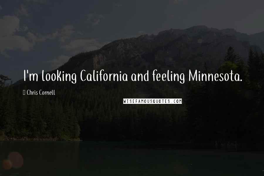 Chris Cornell Quotes: I'm looking California and feeling Minnesota.