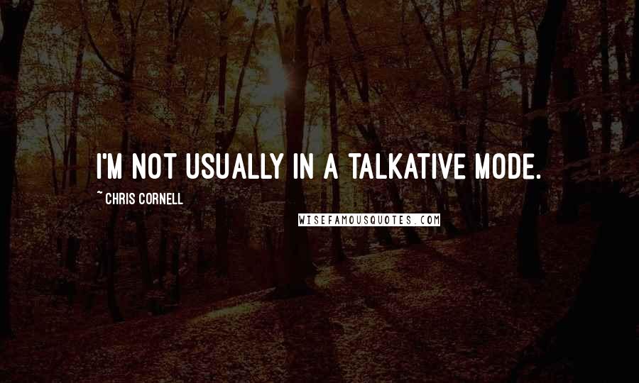 Chris Cornell Quotes: I'm not usually in a talkative mode.