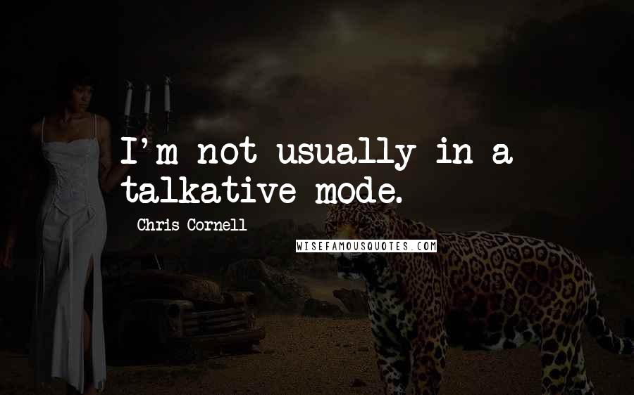 Chris Cornell Quotes: I'm not usually in a talkative mode.
