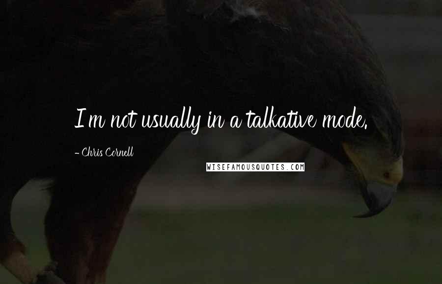 Chris Cornell Quotes: I'm not usually in a talkative mode.