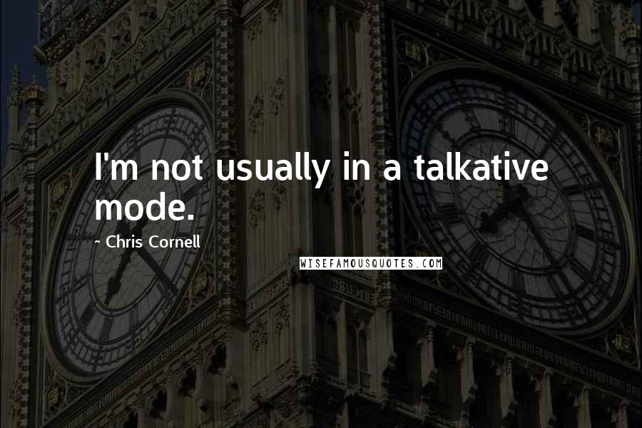 Chris Cornell Quotes: I'm not usually in a talkative mode.