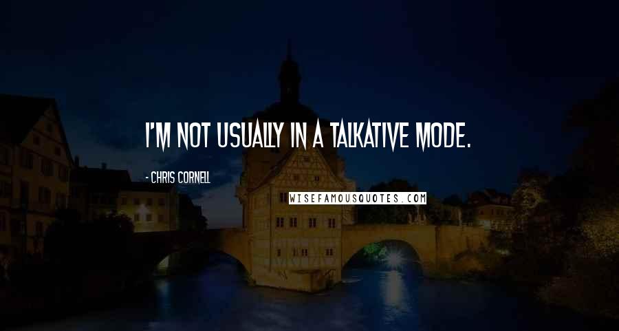 Chris Cornell Quotes: I'm not usually in a talkative mode.