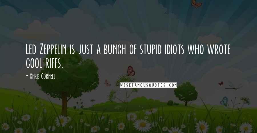 Chris Cornell Quotes: Led Zeppelin is just a bunch of stupid idiots who wrote cool riffs.
