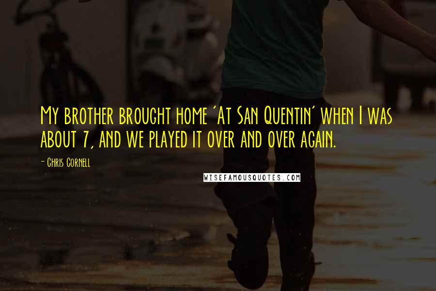 Chris Cornell Quotes: My brother brought home 'At San Quentin' when I was about 7, and we played it over and over again.