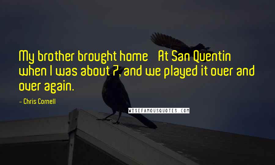 Chris Cornell Quotes: My brother brought home 'At San Quentin' when I was about 7, and we played it over and over again.