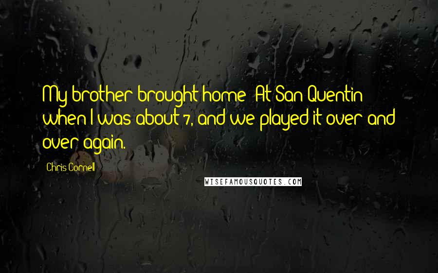 Chris Cornell Quotes: My brother brought home 'At San Quentin' when I was about 7, and we played it over and over again.