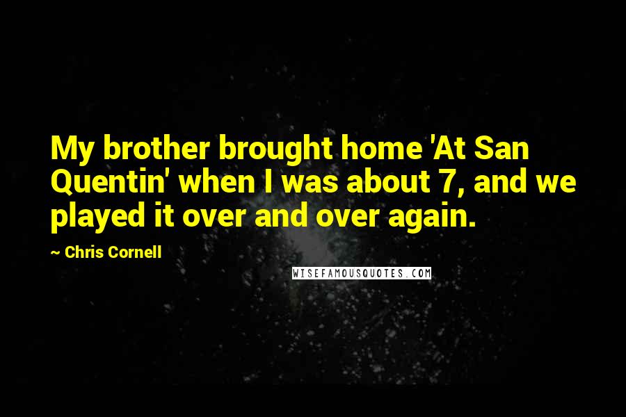 Chris Cornell Quotes: My brother brought home 'At San Quentin' when I was about 7, and we played it over and over again.