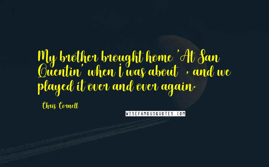 Chris Cornell Quotes: My brother brought home 'At San Quentin' when I was about 7, and we played it over and over again.