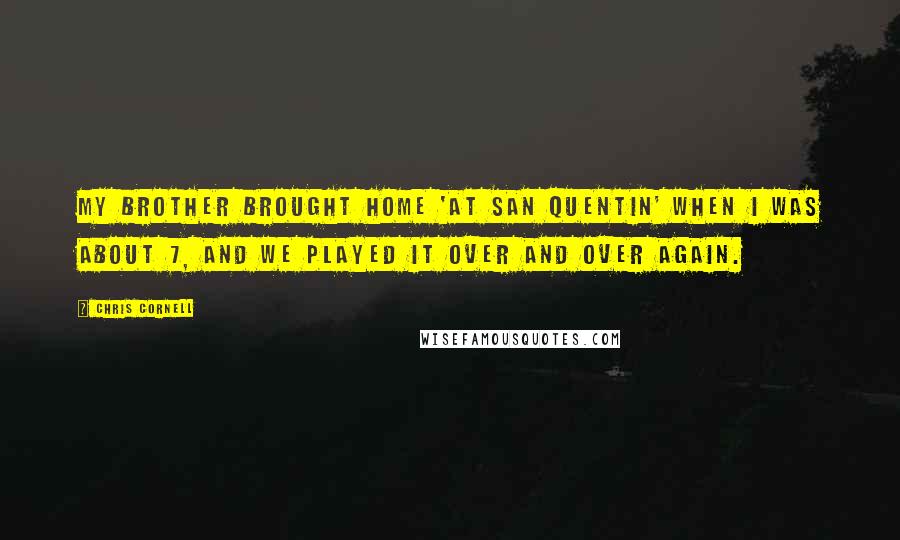 Chris Cornell Quotes: My brother brought home 'At San Quentin' when I was about 7, and we played it over and over again.