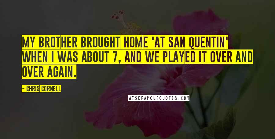 Chris Cornell Quotes: My brother brought home 'At San Quentin' when I was about 7, and we played it over and over again.