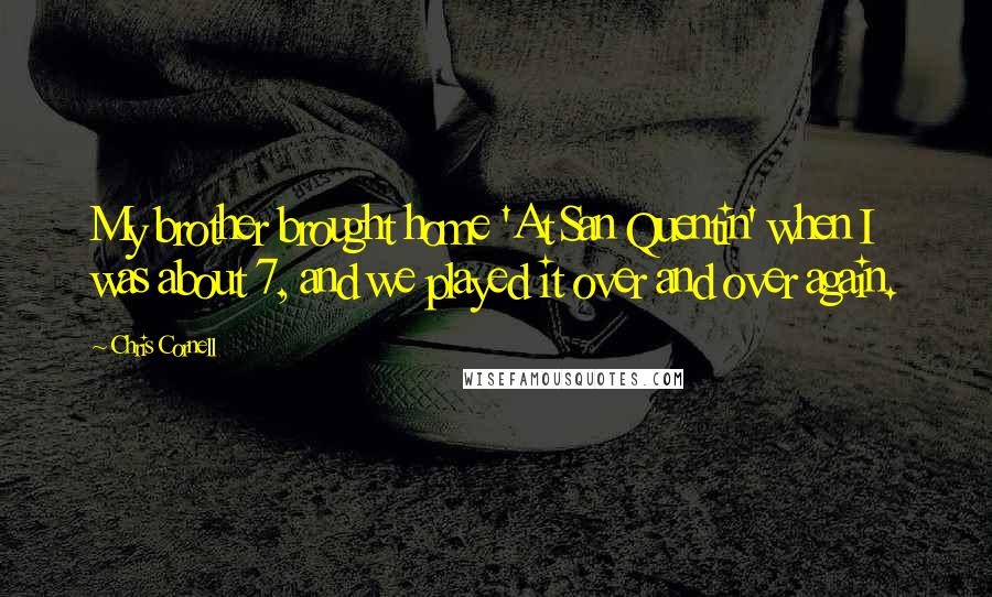 Chris Cornell Quotes: My brother brought home 'At San Quentin' when I was about 7, and we played it over and over again.