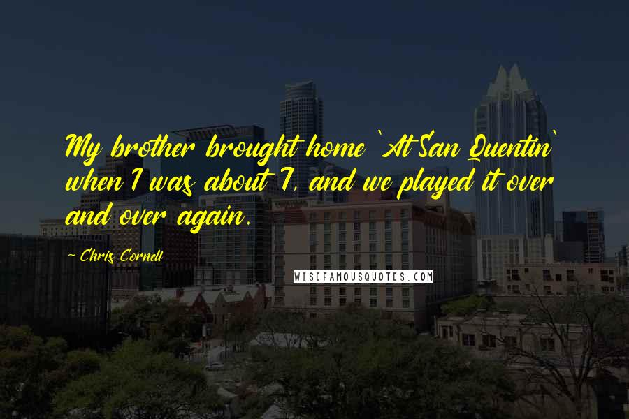 Chris Cornell Quotes: My brother brought home 'At San Quentin' when I was about 7, and we played it over and over again.