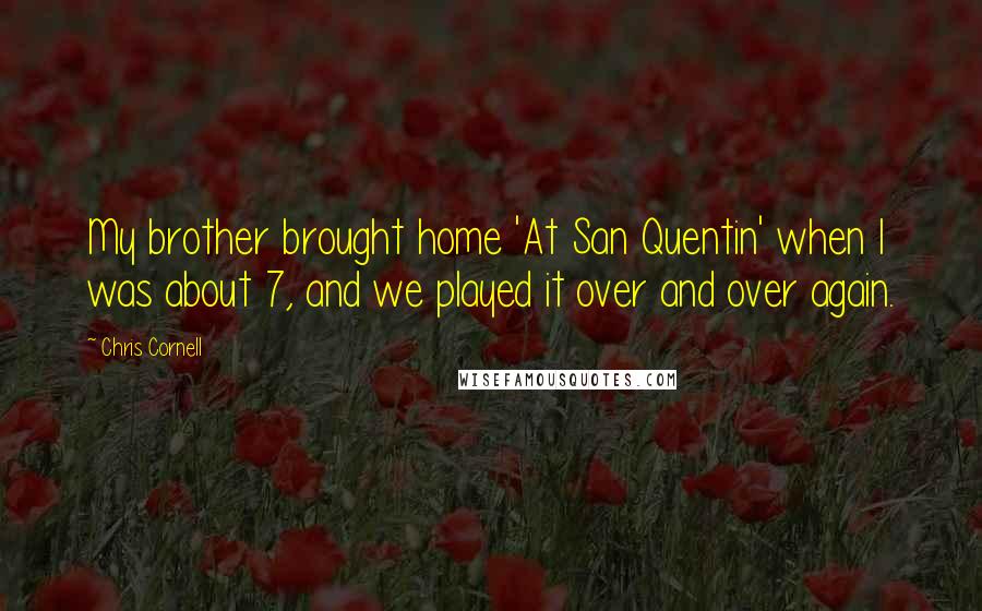 Chris Cornell Quotes: My brother brought home 'At San Quentin' when I was about 7, and we played it over and over again.