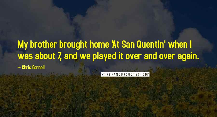 Chris Cornell Quotes: My brother brought home 'At San Quentin' when I was about 7, and we played it over and over again.