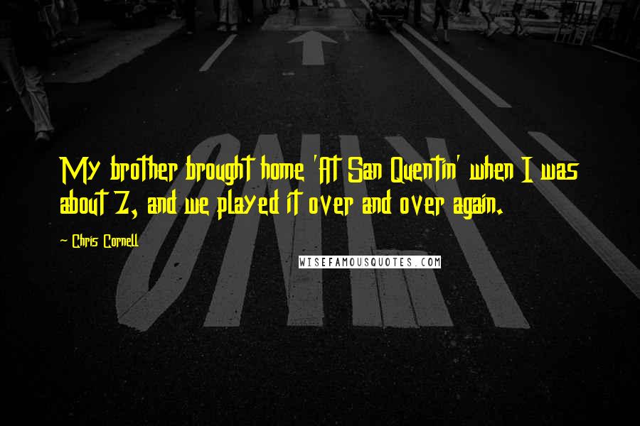 Chris Cornell Quotes: My brother brought home 'At San Quentin' when I was about 7, and we played it over and over again.