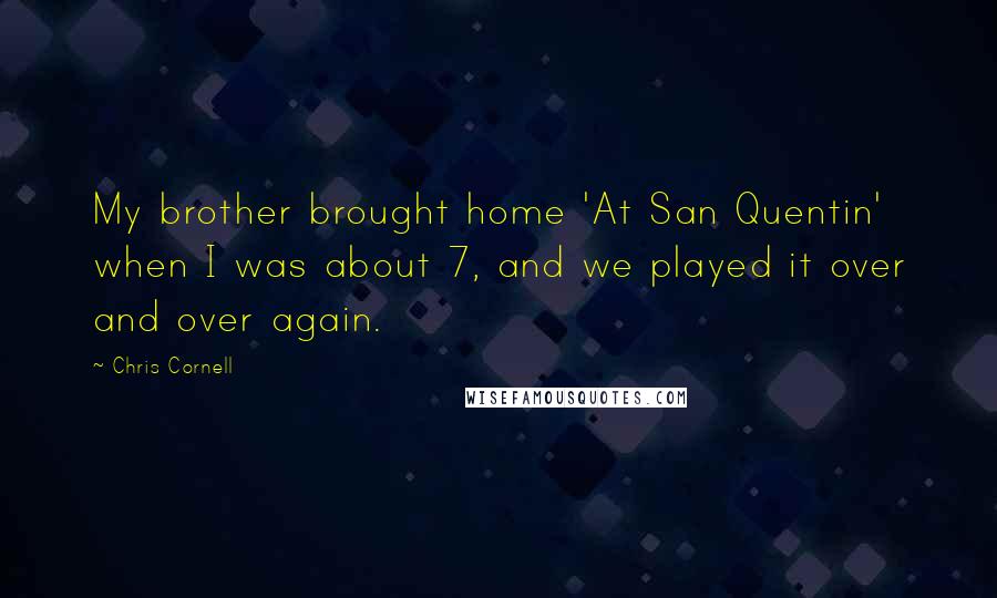 Chris Cornell Quotes: My brother brought home 'At San Quentin' when I was about 7, and we played it over and over again.