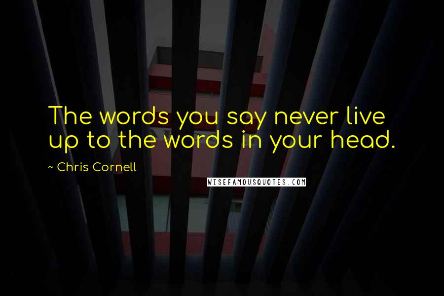 Chris Cornell Quotes: The words you say never live up to the words in your head.